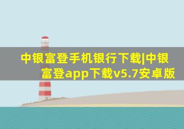 中银富登手机银行下载|中银富登app下载v5.7安卓版